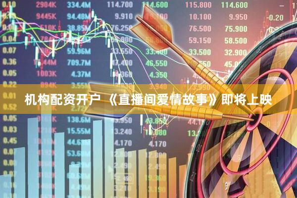 机构配资开户 《直播间爱情故事》即将上映