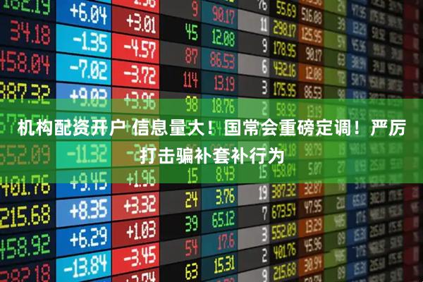 机构配资开户 信息量大！国常会重磅定调！严厉打击骗补套补行为