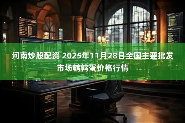 河南炒股配资 2025年11月28日全国主要批发市场鹌鹑蛋价格行情